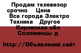 Продам телевизор срочно  › Цена ­ 3 000 - Все города Электро-Техника » Другое   . Кировская обл.,Соломинцы д.